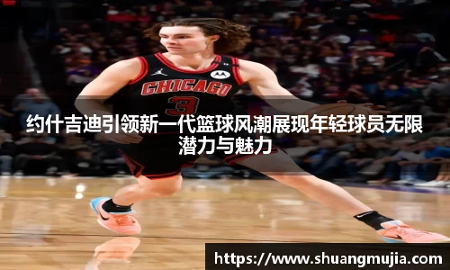 约什吉迪引领新一代篮球风潮展现年轻球员无限潜力与魅力