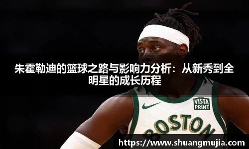 朱霍勒迪的篮球之路与影响力分析：从新秀到全明星的成长历程