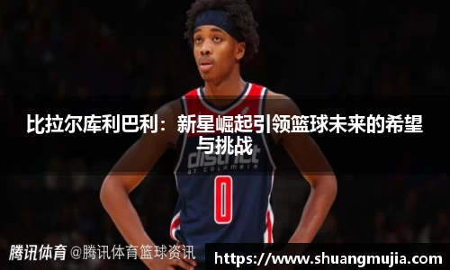 比拉尔库利巴利：新星崛起引领篮球未来的希望与挑战